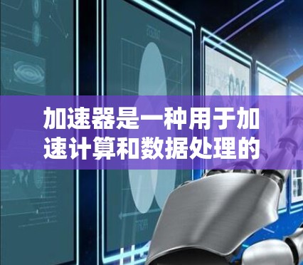 加速器是一种用于加速计算和数据处理的硬件或软件技术,广泛应用于人工智能、机器学习、图形计算、网络传输等领域。以下是一个加速器应用连接方案的详细步骤和考虑因素 加速器是一种用于加速计算和数据处理的硬件或软件技术,广泛应用于人工智能、机器学习、图形计算、网络传输等领域。以下是一个加速器应用连接方案的详细步骤和考虑因素