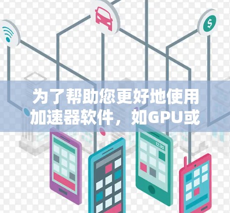 为了帮助您更好地使用加速器软件，如GPU或TPU，以下是一些常用的工具和技术，分为不同的类别，您可以根据需求选择合适的工具