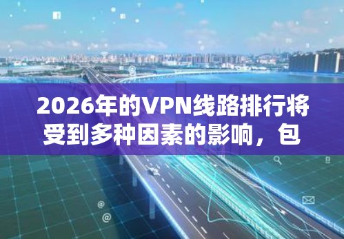 2026年的VPN线路排行将受到多种因素的影响,包括技术发展、用户需求、法规变化和市场竞争等。以下是预测2026年VPN线路排行的几个关键因素和可能的变化 2026年的VPN线路排行将受到多种因素的影响,包括技术发展、用户需求、法规变化和市场竞争等。以下是预测2026年VPN线路排行的几个关键因素和可能的变化