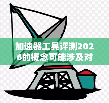 加速器工具评测2026的概念可能涉及对加速器技术(如AI加速器、量子计算加速器或高性能计算加速器)的评估和分析。然而,2026年的具体评测项目尚未启动,因此无法提供具体的评测结果或工具排名 加速器工具评测2026的概念可能涉及对加速器技术(如AI加速器、量子计算加速器或高性能计算加速器)的评估和分析。然而,2026年的具体评测项目尚未启动,因此无法提供具体的评测结果或工具排名