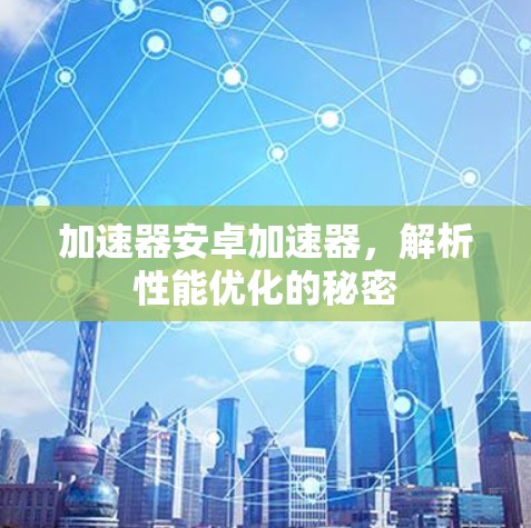 加速器安卓加速器,解析性能优化的秘密 加速器安卓加速器,解析性能优化的秘密