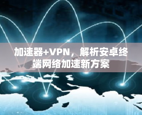加速器+VPN，解析安卓终端网络加速新方案