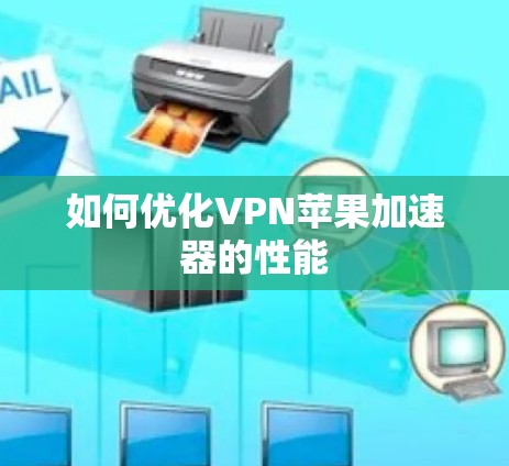 如何优化VPN苹果加速器的性能 如何优化VPN苹果加速器的性能