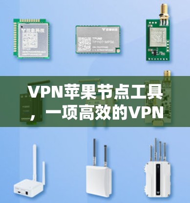 VPN苹果节点工具,一项高效的VPN服务器管理解决方案 VPN苹果节点工具,一项高效的VPN服务器管理解决方案