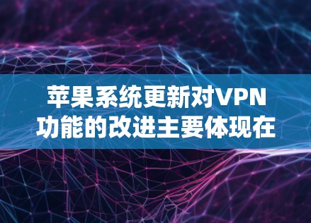 苹果系统更新对VPN功能的改进主要体现在性能优化、安全增强和用户体验提升等方面。以下是详细的分点说明 苹果系统更新对VPN功能的改进主要体现在性能优化、安全增强和用户体验提升等方面。以下是详细的分点说明