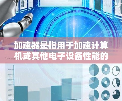 加速器是指用于加速计算机或其他电子设备性能的硬件或软件工具。对于苹果的设备(如iPhone、iPad、Mac电脑等)加速器可能涉及以下几种类型 加速器是指用于加速计算机或其他电子设备性能的硬件或软件工具。对于苹果的设备(如iPhone、iPad、Mac电脑等)加速器可能涉及以下几种类型