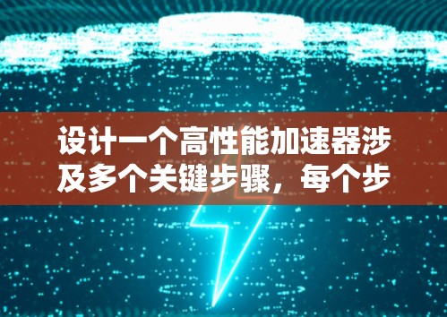 设计一个高性能加速器涉及多个关键步骤,每个步骤都需要仔细考虑和优化。以下是对设计加速器苹果线路的详细总结 设计一个高性能加速器涉及多个关键步骤,每个步骤都需要仔细考虑和优化。以下是对设计加速器苹果线路的详细总结
