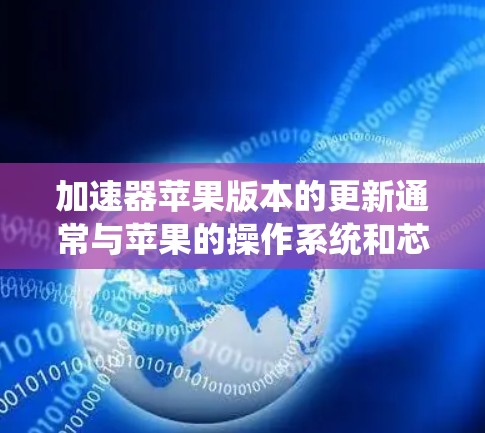 加速器苹果版本的更新通常与苹果的操作系统和芯片技术进步密切相关。以下是关于加速器苹果版本更新的详细信息 加速器苹果版本的更新通常与苹果的操作系统和芯片技术进步密切相关。以下是关于加速器苹果版本更新的详细信息