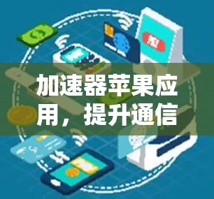 加速器苹果应用,提升通信工程师工作效率的利器 加速器苹果应用,提升通信工程师工作效率的利器