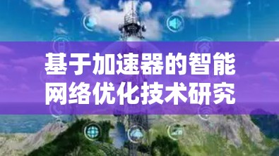 基于加速器的智能网络优化技术研究与实现