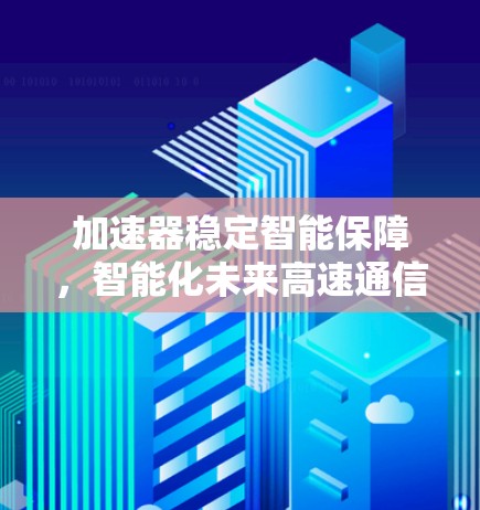 加速器稳定智能保障,智能化未来高速通信的关键 加速器稳定智能保障,智能化未来高速通信的关键