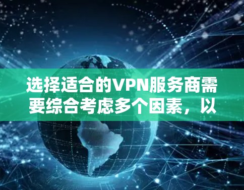 选择适合的VPN服务商需要综合考虑多个因素,以确保既能满足需求,又能提供高效、安全的服务。以下是根据您的需求整理的分步指南 选择适合的VPN服务商需要综合考虑多个因素,以确保既能满足需求,又能提供高效、安全的服务。以下是根据您的需求整理的分步指南