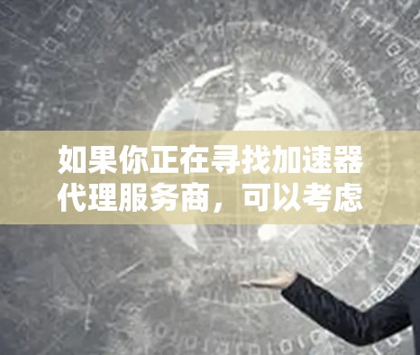 如果你正在寻找加速器代理服务商,可以考虑以下几家知名的服务提供商,他们提供不同的加速器解决方案,帮助用户提升应用性能和加速数据处理 如果你正在寻找加速器代理服务商,可以考虑以下几家知名的服务提供商,他们提供不同的加速器解决方案,帮助用户提升应用性能和加速数据处理