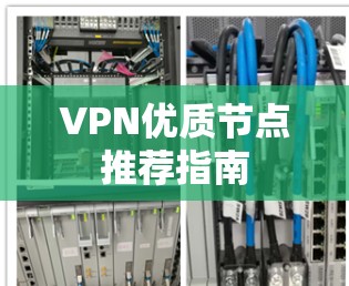 VPN优质节点推荐指南 VPN优质节点推荐指南