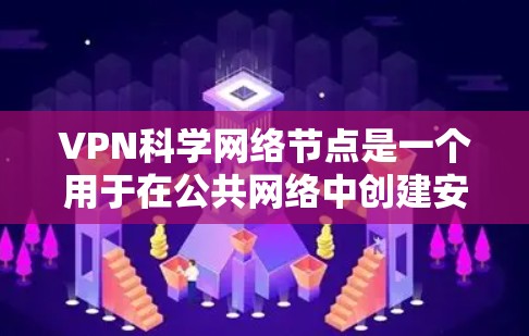 VPN科学网络节点是一个用于在公共网络中创建安全连接的高性能网络点,主要用于访问内部网络资源并保护数据安全。以下是对科学网络节点的详细分析 VPN科学网络节点是一个用于在公共网络中创建安全连接的高性能网络点,主要用于访问内部网络资源并保护数据安全。以下是对科学网络节点的详细分析