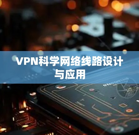 VPN科学网络线路设计与应用