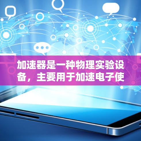 加速器是一种物理实验设备，主要用于加速电子使其接近光速，以研究相对论效应。以下是对加速器工作原理和相关问题的详细分析