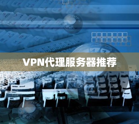 VPN代理服务器推荐 VPN代理服务器推荐