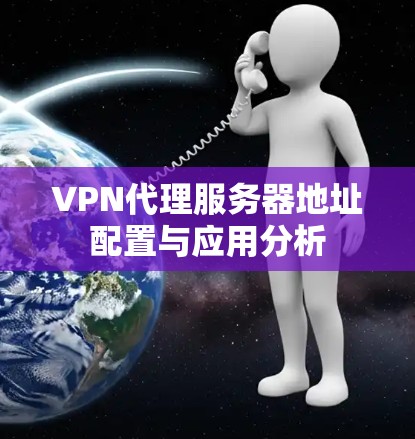 VPN代理服务器地址配置与应用分析