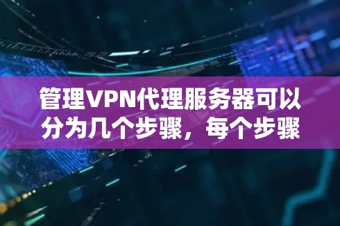 管理VPN代理服务器可以分为几个步骤,每个步骤都需要仔细的操作和理解。以下是详细的步骤指南 管理VPN代理服务器可以分为几个步骤,每个步骤都需要仔细的操作和理解。以下是详细的步骤指南