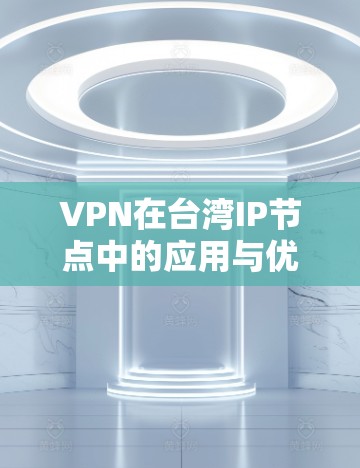 VPN在台湾IP节点中的应用与优化策略