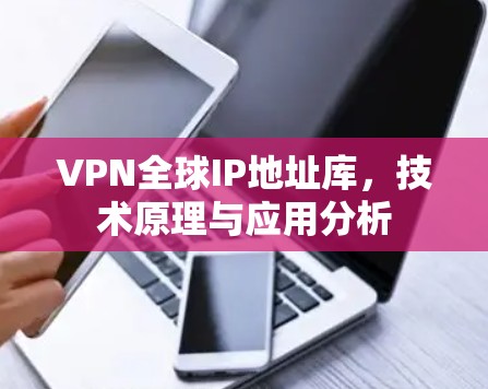VPN全球IP地址库,技术原理与应用分析 VPN全球IP地址库,技术原理与应用分析