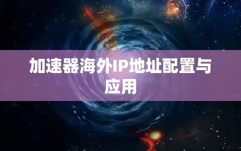加速器海外IP地址配置与应用 加速器海外IP地址配置与应用