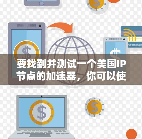 要找到并测试一个美国IP节点的加速器,你可以使用以下步骤和工具 要找到并测试一个美国IP节点的加速器,你可以使用以下步骤和工具