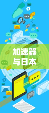 加速器与日本IP节点,网络性能的双重驱动力 加速器与日本IP节点,网络性能的双重驱动力