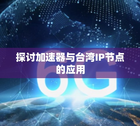 探讨加速器与台湾IP节点的应用 探讨加速器与台湾IP节点的应用