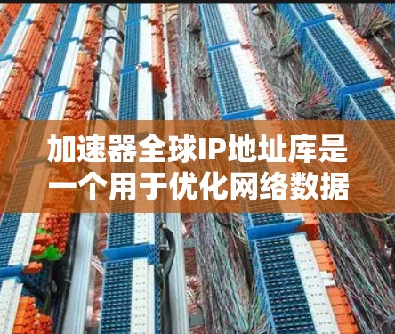 加速器全球IP地址库是一个用于优化网络数据传输的资源,包含了大量的IP地址信息。以下是对其作用、组成、应用及注意事项的详细分析 加速器全球IP地址库是一个用于优化网络数据传输的资源,包含了大量的IP地址信息。以下是对其作用、组成、应用及注意事项的详细分析