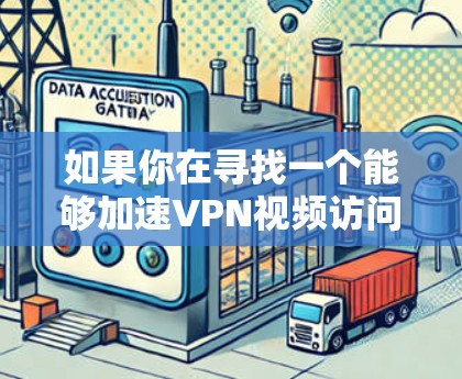 如果你在寻找一个能够加速VPN视频访问的工具或方法，以下是一些可能的解决方案和建议