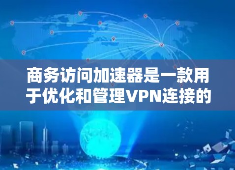 商务访问加速器是一款用于优化和管理VPN连接的高级网络解决方案，旨在帮助企业提升VPN的性能和安全性。以下是对商务访问加速器的详细分析和总结