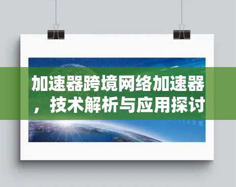 加速器跨境网络加速器,技术解析与应用探讨 加速器跨境网络加速器,技术解析与应用探讨