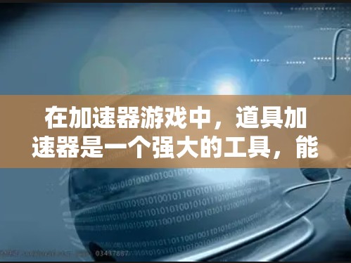 在加速器游戏中,道具加速器是一个强大的工具,能够显著提升玩家的游戏体验。以下是对加速器的详细分析和使用建议 在加速器游戏中,道具加速器是一个强大的工具,能够显著提升玩家的游戏体验。以下是对加速器的详细分析和使用建议