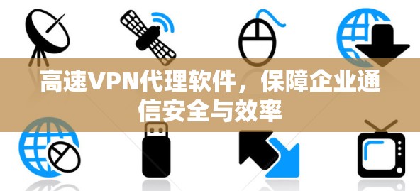 高速VPN代理软件,保障企业通信安全与效率 高速VPN代理软件,保障企业通信安全与效率