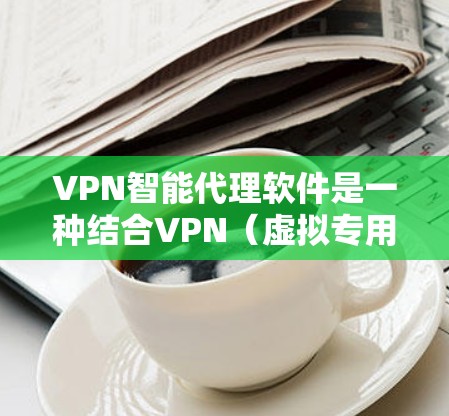 VPN智能代理软件是一种结合VPN(虚拟专用网络)和智能代理技术的网络管理解决方案,旨在提供更加智能化、自动化和高效的网络安全和访问控制功能。以下是关于VPN智能代理软件的详细说明 VPN智能代理软件是一种结合VPN(虚拟专用网络)和智能代理技术的网络管理解决方案,旨在提供更加智能化、自动化和高效的网络安全和访问控制功能。以下是关于VPN智能代理软件的详细说明