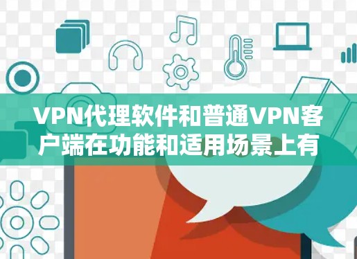 VPN代理软件和普通VPN客户端在功能和适用场景上有明显区别,以下是对它们的详细分析和选择建议 VPN代理软件和普通VPN客户端在功能和适用场景上有明显区别,以下是对它们的详细分析和选择建议