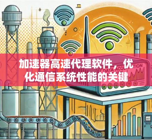 加速器高速代理软件,优化通信系统性能的关键 加速器高速代理软件,优化通信系统性能的关键