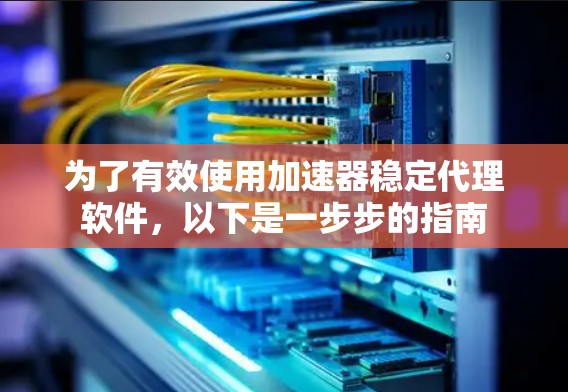 为了有效使用加速器稳定代理软件,以下是一步步的指南 为了有效使用加速器稳定代理软件,以下是一步步的指南