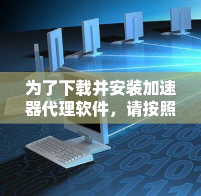 为了下载并安装加速器代理软件，请按照以下步骤操作