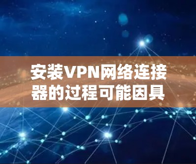 安装VPN网络连接器的过程可能因具体的VPN类型和设备而异。以下是一些常见的步骤和注意事项，帮助你完成VPN连接器的安装和配置