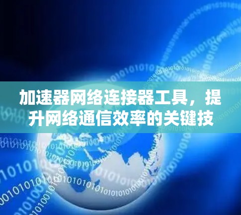 加速器网络连接器工具,提升网络通信效率的关键技术 加速器网络连接器工具,提升网络通信效率的关键技术