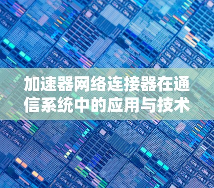 加速器网络连接器在通信系统中的应用与技术分析