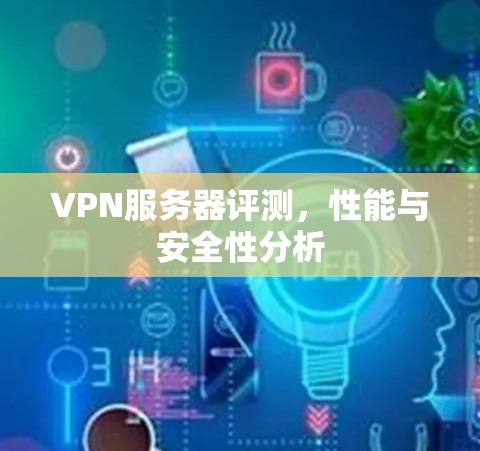 VPN服务器评测，性能与安全性分析
