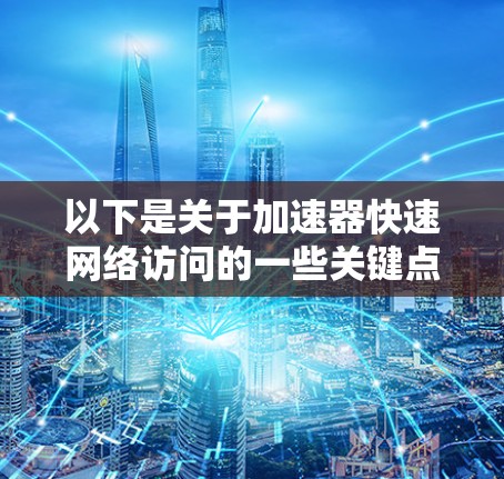 以下是关于加速器快速网络访问的一些关键点和技术细节