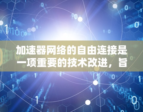 加速器网络的自由连接是一项重要的技术改进,旨在优化数据中心的网络性能。以下是对这一技术的详细分析 加速器网络的自由连接是一项重要的技术改进,旨在优化数据中心的网络性能。以下是对这一技术的详细分析