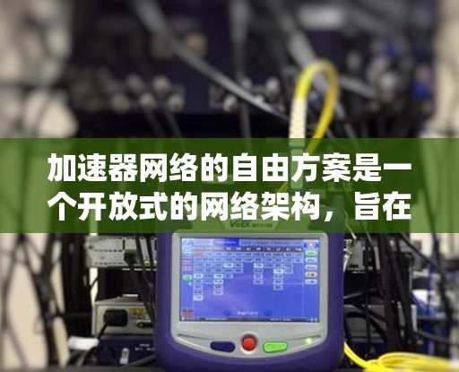 加速器网络的自由方案是一个开放式的网络架构,旨在打破传统加速器网络的限制,提供更高的灵活性和性能。以下是对这一方案的详细分析和总结 加速器网络的自由方案是一个开放式的网络架构,旨在打破传统加速器网络的限制,提供更高的灵活性和性能。以下是对这一方案的详细分析和总结