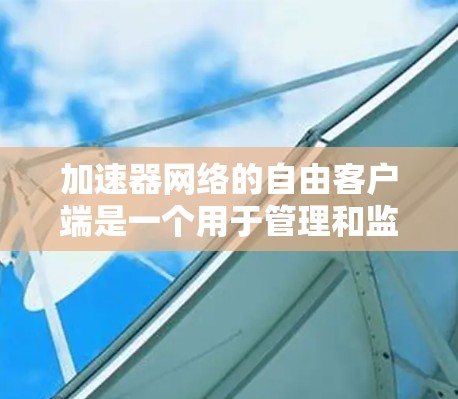 加速器网络的自由客户端是一个用于管理和监控加速器网络的工具,旨在优化网络性能,常用于企业内部或远程服务器连接。以下是详细的分析 加速器网络的自由客户端是一个用于管理和监控加速器网络的工具,旨在优化网络性能,常用于企业内部或远程服务器连接。以下是详细的分析