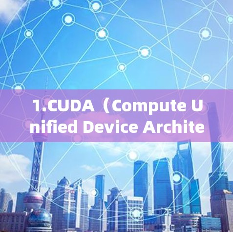 1.CUDA（Compute Unified Device Architecture）